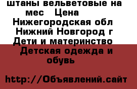 штаны вельветовые на 6мес › Цена ­ 300 - Нижегородская обл., Нижний Новгород г. Дети и материнство » Детская одежда и обувь   